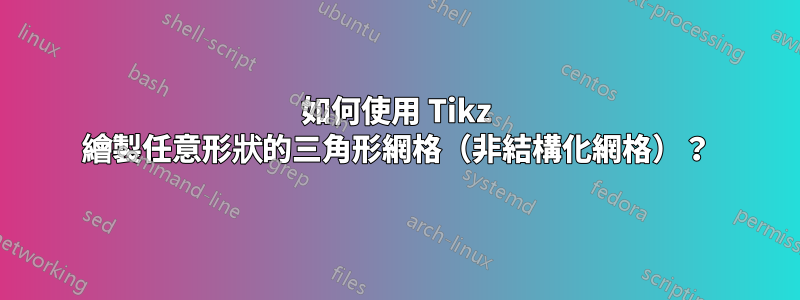 如何使用 Tikz 繪製任意形狀的三角形網格（非結構化網格）？