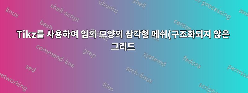 Tikz를 사용하여 임의 모양의 삼각형 메쉬(구조화되지 않은 그리드)를 그리는 방법은 무엇입니까?
