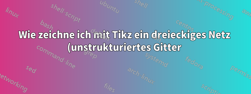 Wie zeichne ich mit Tikz ein dreieckiges Netz (unstrukturiertes Gitter) beliebiger Form?