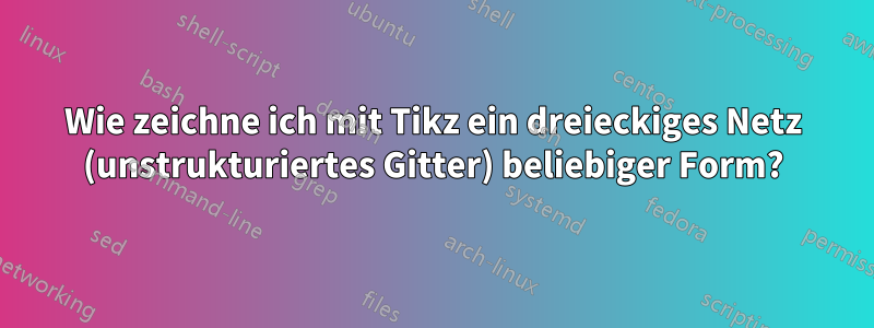 Wie zeichne ich mit Tikz ein dreieckiges Netz (unstrukturiertes Gitter) beliebiger Form?