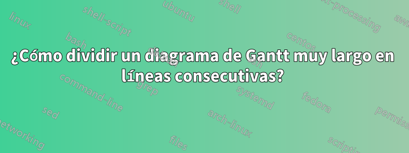 ¿Cómo dividir un diagrama de Gantt muy largo en líneas consecutivas?