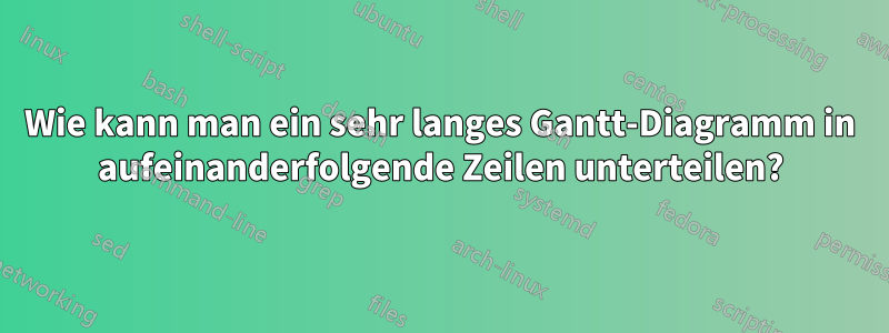 Wie kann man ein sehr langes Gantt-Diagramm in aufeinanderfolgende Zeilen unterteilen?