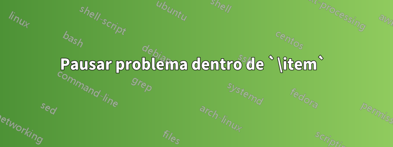 Pausar problema dentro de `\item` 