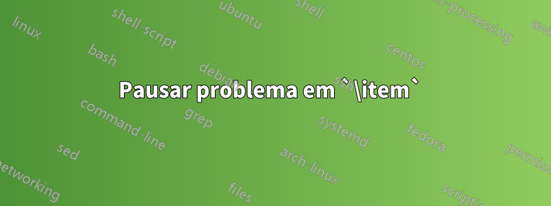 Pausar problema em `\item` 