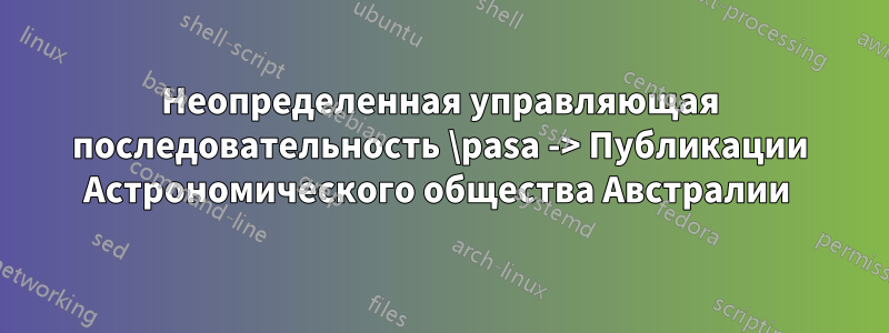 Неопределенная управляющая последовательность \pasa -> Публикации Астрономического общества Австралии 