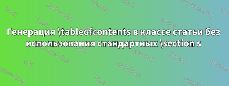 Генерация \tableofcontents в классе статьи без использования стандартных \section s