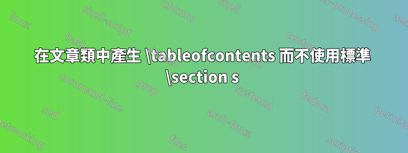 在文章類中產生 \tableofcontents 而不使用標準 \section s