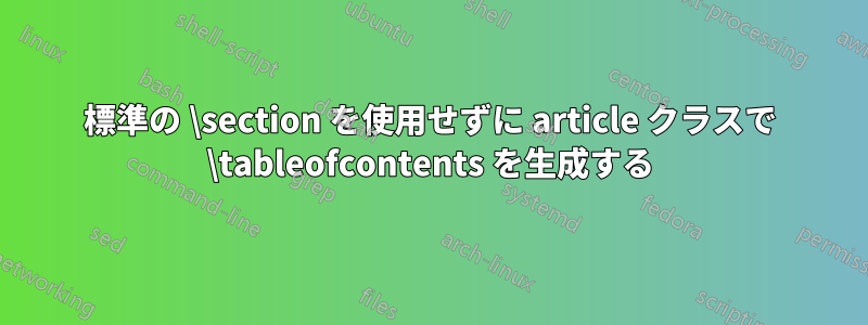 標準の \section を使用せずに article クラスで \tableofcontents を生成する