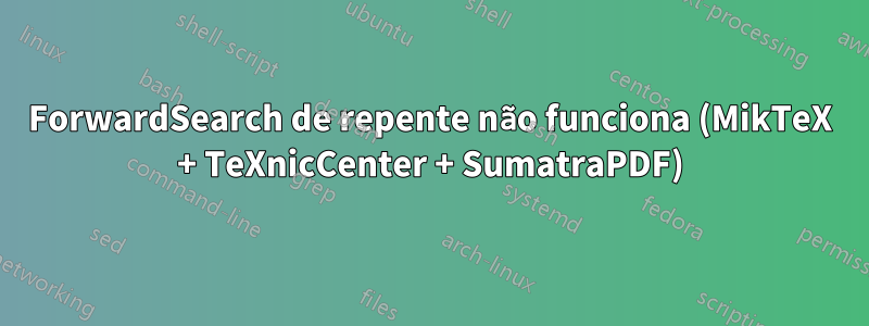 ForwardSearch de repente não funciona (MikTeX + TeXnicCenter + SumatraPDF)