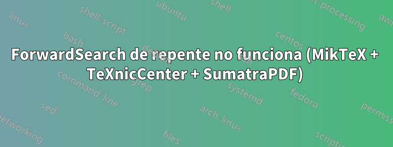 ForwardSearch de repente no funciona (MikTeX + TeXnicCenter + SumatraPDF)