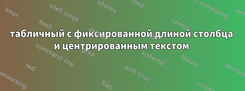 табличный с фиксированной длиной столбца и центрированным текстом