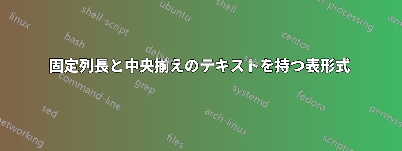 固定列長と中央揃えのテキストを持つ表形式