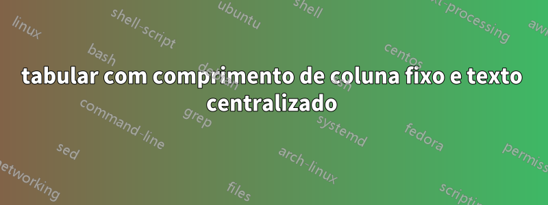 tabular com comprimento de coluna fixo e texto centralizado