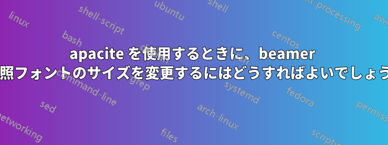 apacite を使用するときに、beamer の参照フォントのサイズを変更するにはどうすればよいでしょうか?