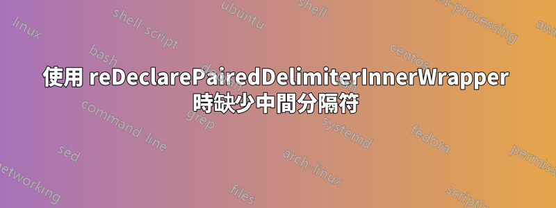 使用 reDeclarePairedDelimiterInnerWrapper 時缺少中間分隔符