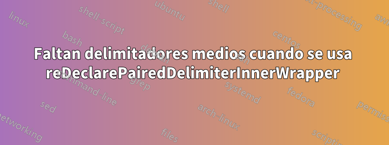 Faltan delimitadores medios cuando se usa reDeclarePairedDelimiterInnerWrapper