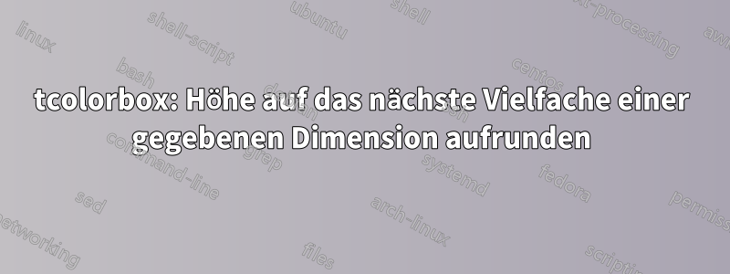 tcolorbox: Höhe auf das nächste Vielfache einer gegebenen Dimension aufrunden