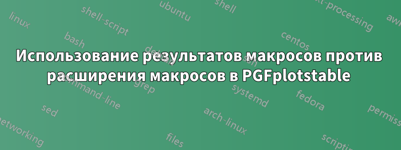 Использование результатов макросов против расширения макросов в PGFplotstable