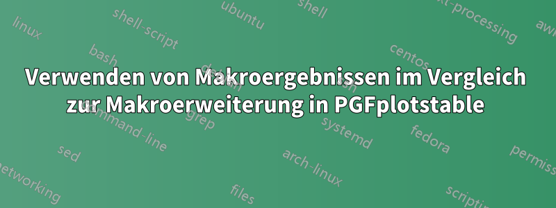 Verwenden von Makroergebnissen im Vergleich zur Makroerweiterung in PGFplotstable