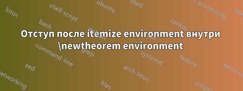 Отступ после itemize environment внутри \newtheorem environment