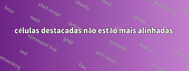 células destacadas não estão mais alinhadas