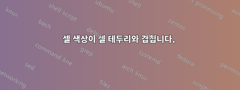 셀 색상이 셀 테두리와 겹칩니다.