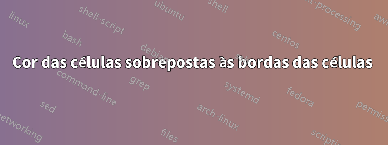 Cor das células sobrepostas às bordas das células