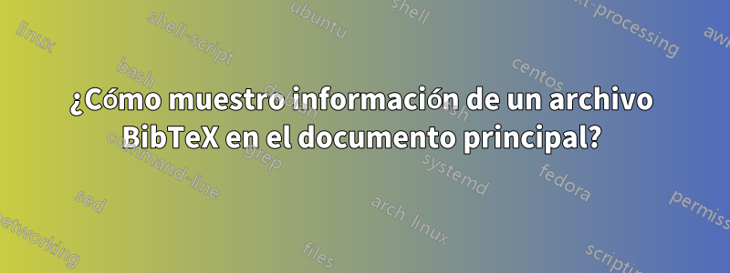 ¿Cómo muestro información de un archivo BibTeX en el documento principal?