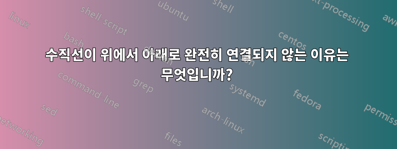 수직선이 위에서 아래로 완전히 연결되지 않는 이유는 무엇입니까?