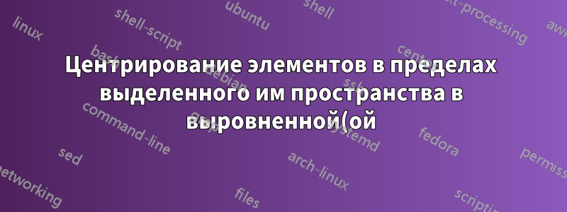 Центрирование элементов в пределах выделенного им пространства в выровненной(ой) среде