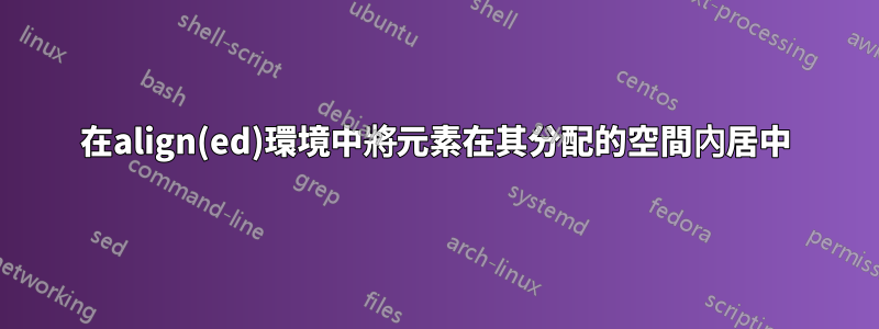 在align(ed)環境中將元素在其分配的空間內居中