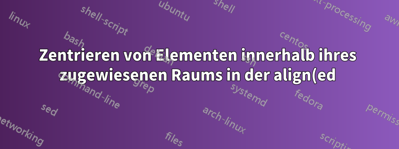 Zentrieren von Elementen innerhalb ihres zugewiesenen Raums in der align(ed)-Umgebung