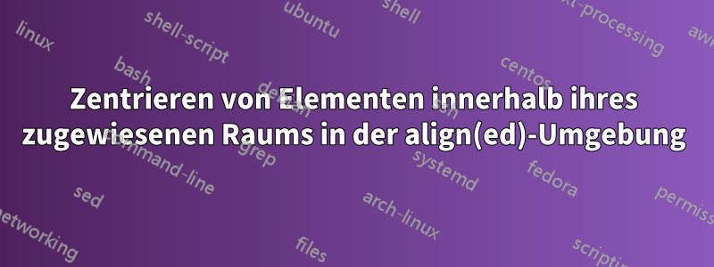 Zentrieren von Elementen innerhalb ihres zugewiesenen Raums in der align(ed)-Umgebung