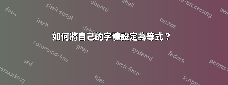 如何將自己的字體設定為等式？ 