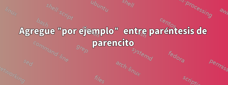 Agregue "por ejemplo" entre paréntesis de parencito