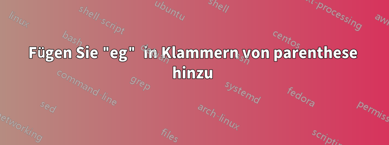 Fügen Sie "eg" in Klammern von parenthese hinzu