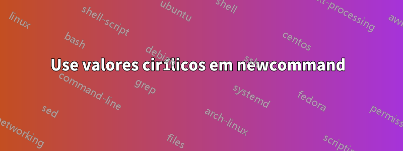 Use valores cirílicos em newcommand 