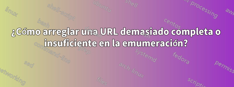 ¿Cómo arreglar una URL demasiado completa o insuficiente en la emumeración?