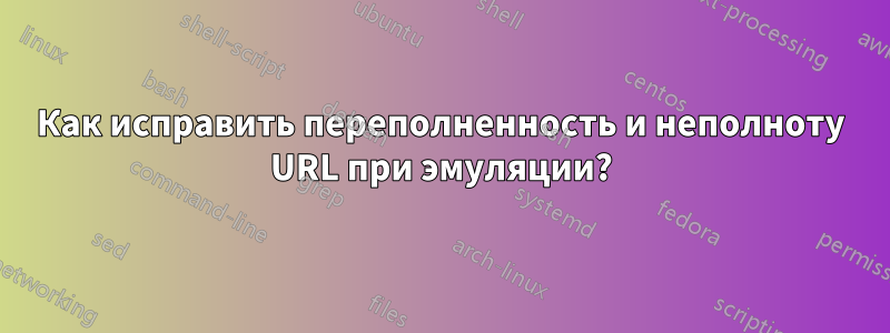 Как исправить переполненность и неполноту URL при эмуляции?