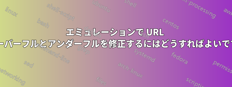 エミュレーションで URL のオーバーフルとアンダーフルを修正するにはどうすればよいですか?