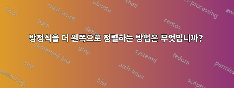 방정식을 더 왼쪽으로 정렬하는 방법은 무엇입니까?