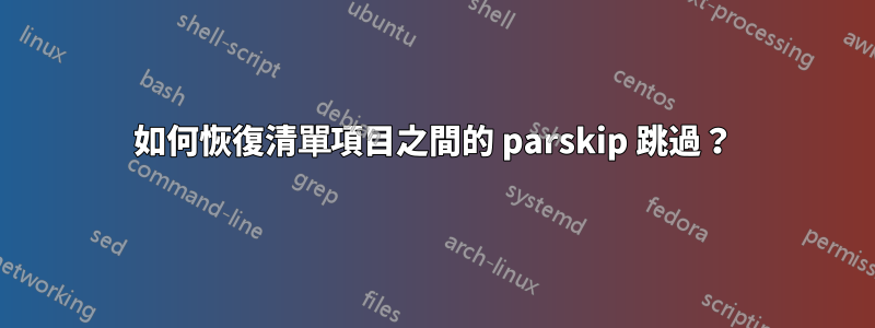 如何恢復清單項目之間的 parskip 跳過？