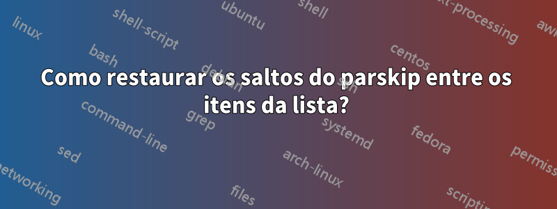 Como restaurar os saltos do parskip entre os itens da lista?