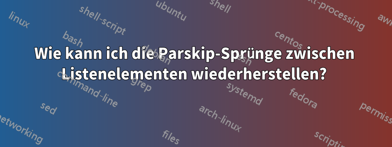 Wie kann ich die Parskip-Sprünge zwischen Listenelementen wiederherstellen?