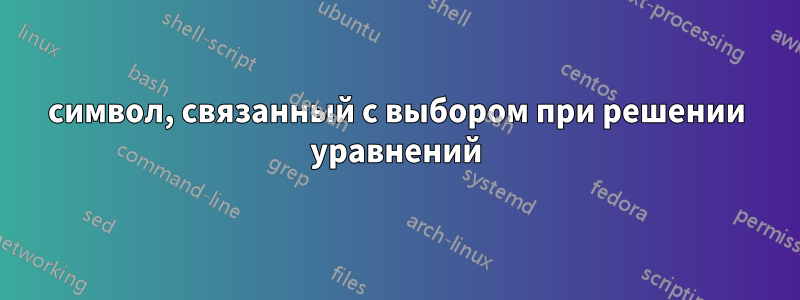 символ, связанный с выбором при решении уравнений