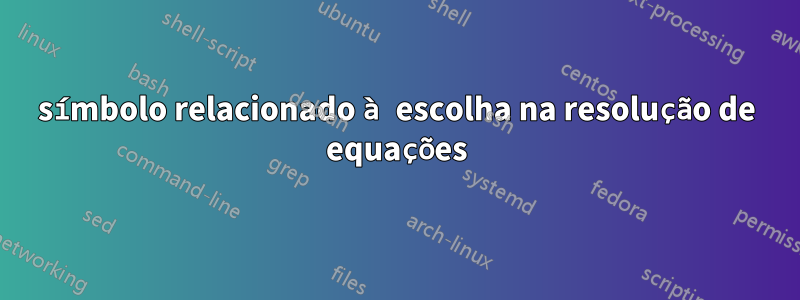 símbolo relacionado à escolha na resolução de equações