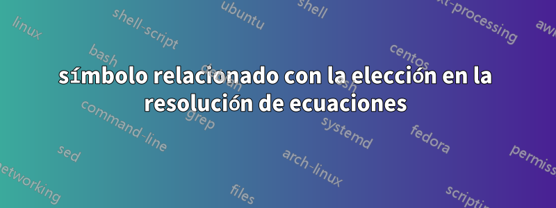 símbolo relacionado con la elección en la resolución de ecuaciones