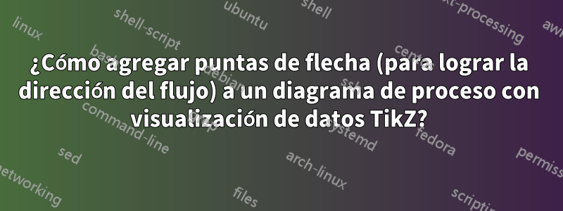 ¿Cómo agregar puntas de flecha (para lograr la dirección del flujo) a un diagrama de proceso con visualización de datos TikZ?