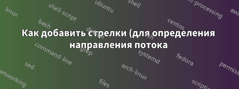 Как добавить стрелки (для определения направления потока) на диаграмму процесса с помощью визуализации данных TikZ?