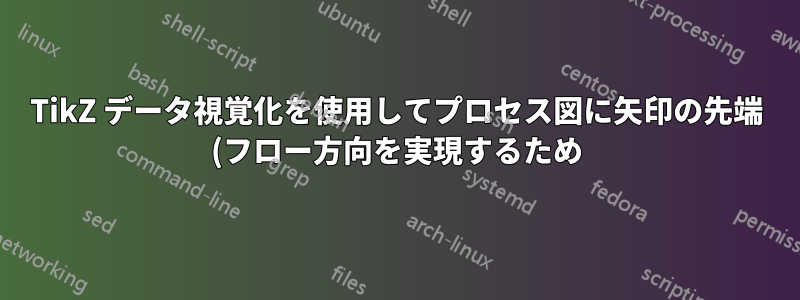 TikZ データ視覚化を使用してプロセス図に矢印の先端 (フロー方向を実現するため) を追加するにはどうすればよいでしょうか?